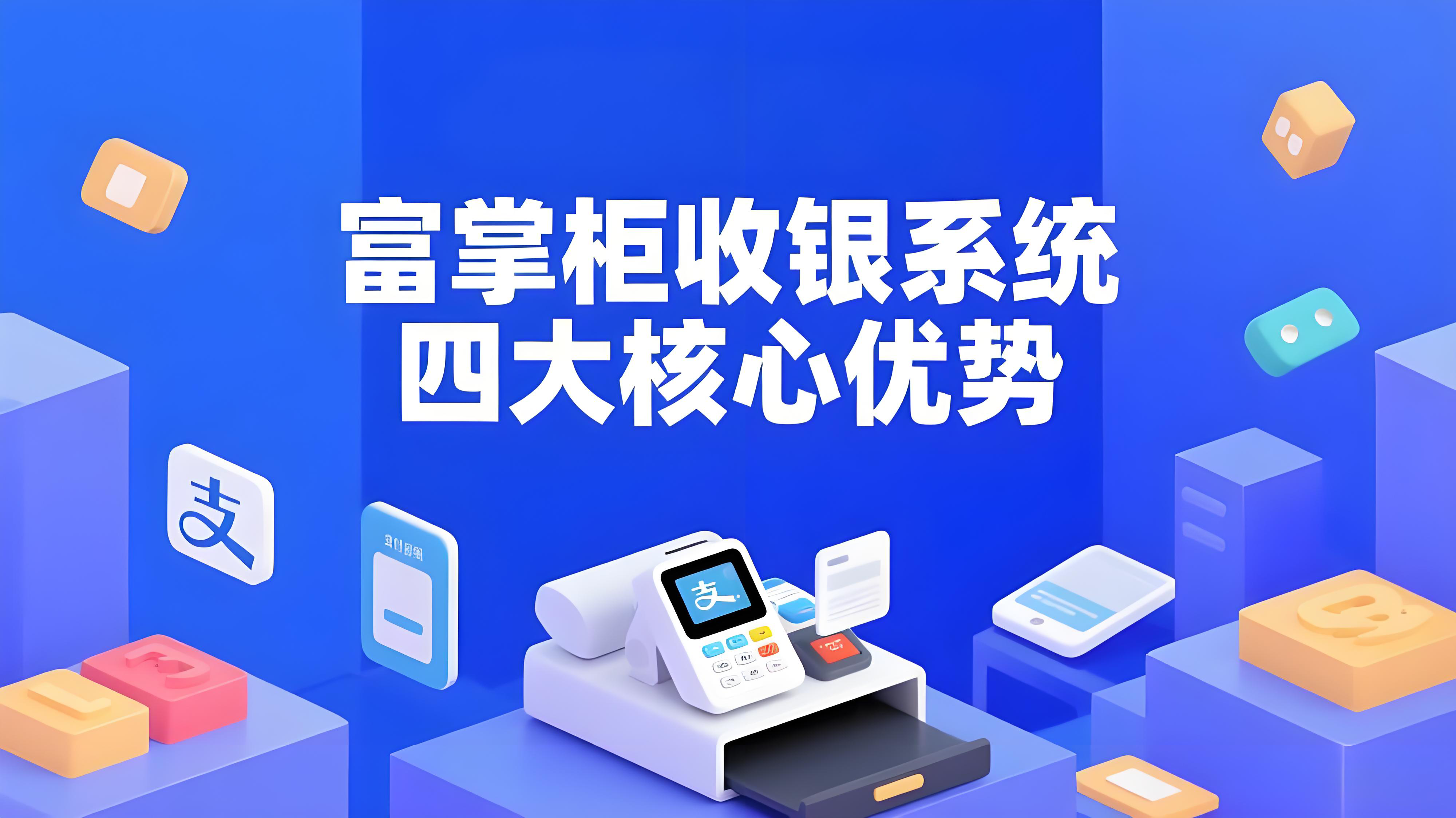 为什么开店选择富掌柜收银系统好？四大核心优势全面解析