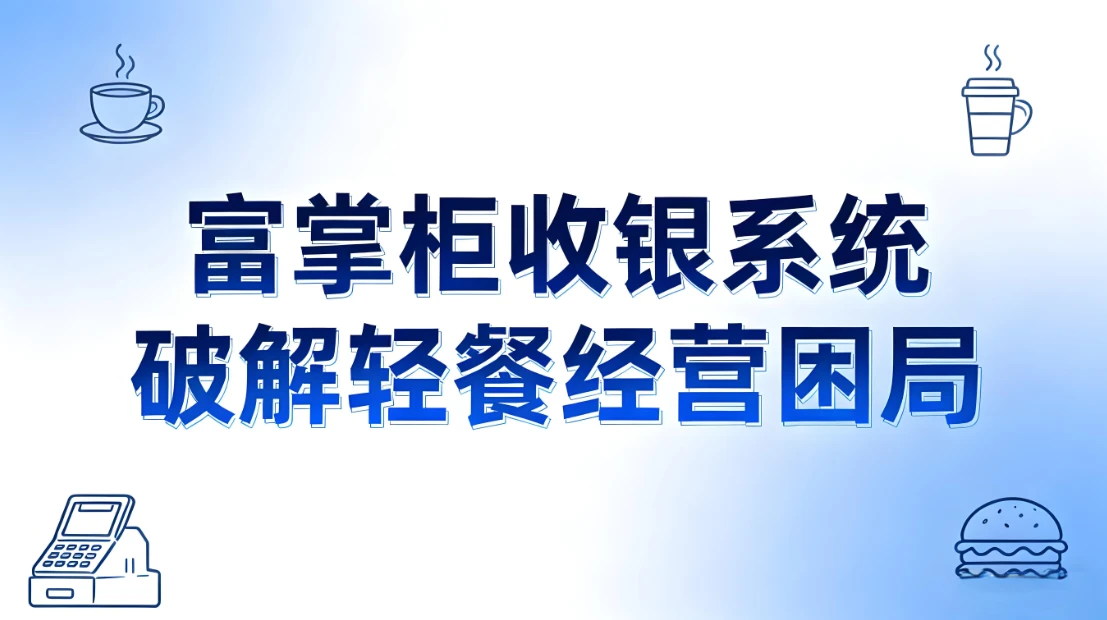 破解轻餐经营困局！富掌柜收银系统打造全链路数字化增长引擎